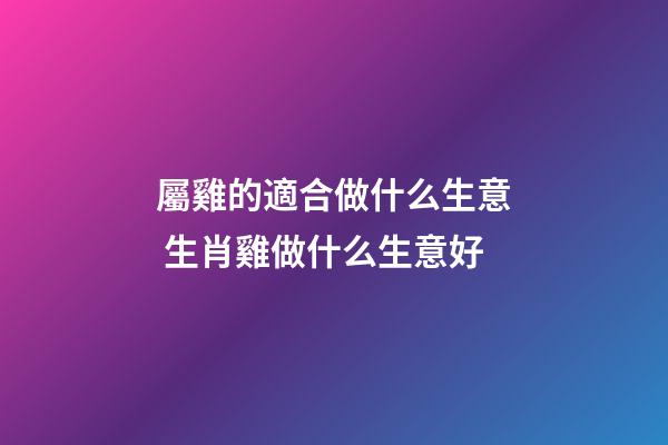 屬雞的適合做什么生意 生肖雞做什么生意好
